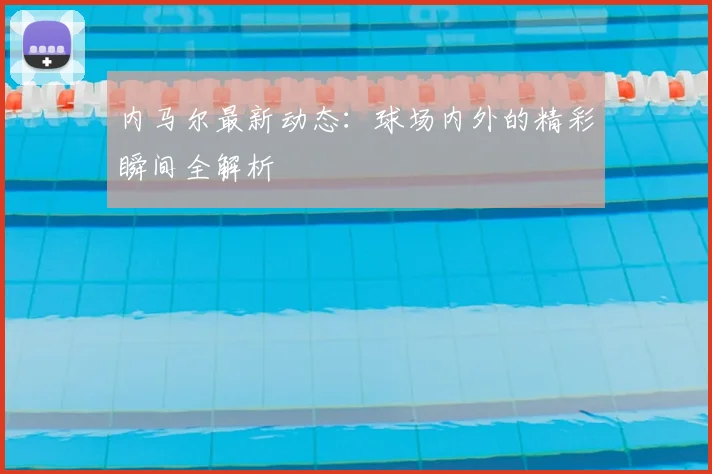 内马尔最新动态:球场内外的精彩瞬间全解析