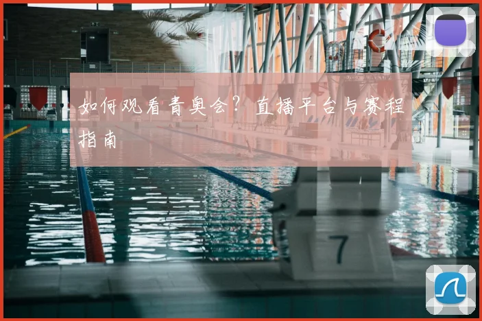 如何观看青奥会?直播平台与赛程指南
