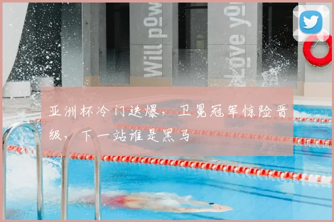 亚洲杯冷门迭爆,卫冕冠军惊险晋级,下一站谁是黑马