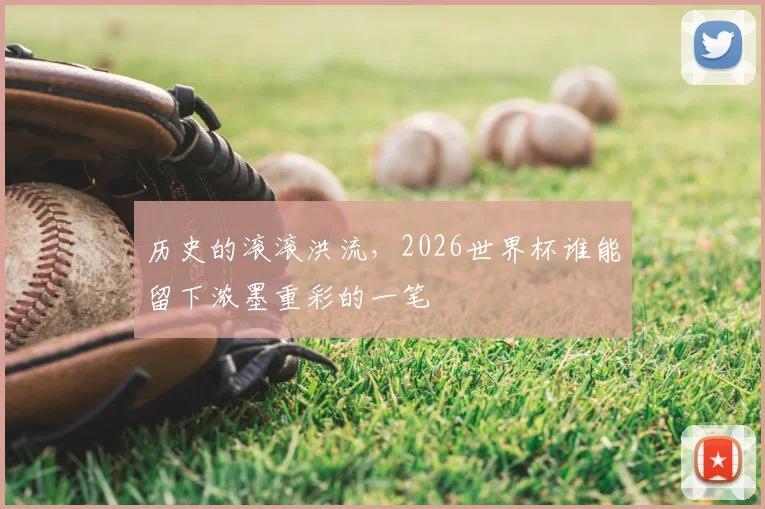 历史的滚滚洪流，2026世界杯谁能留下浓墨重彩的一笔