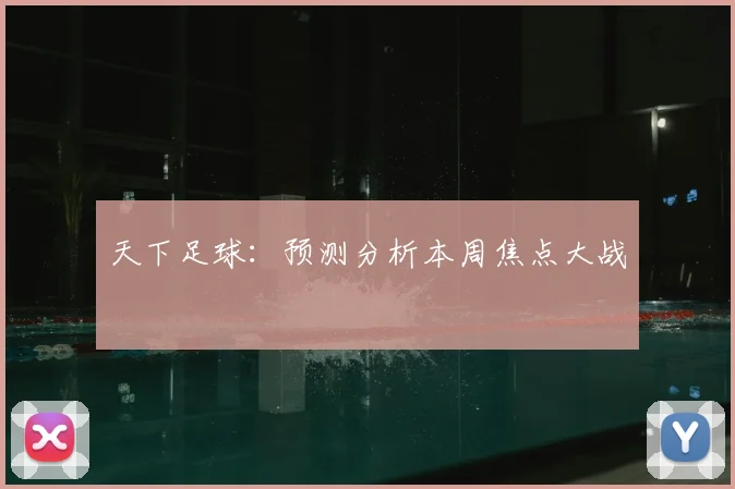 天下足球:预测分析本周焦点大战