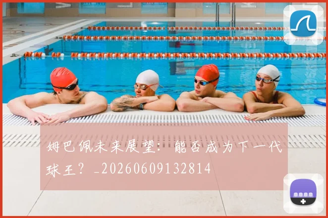 姆巴佩未来展望:能否成为下一代球王?_20260609132814