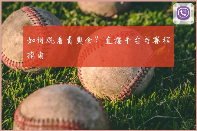 如何观看青奥会？直播平台与赛程指南