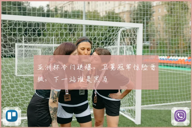 亚洲杯冷门迭爆,卫冕冠军惊险晋级,下一站谁是黑马
