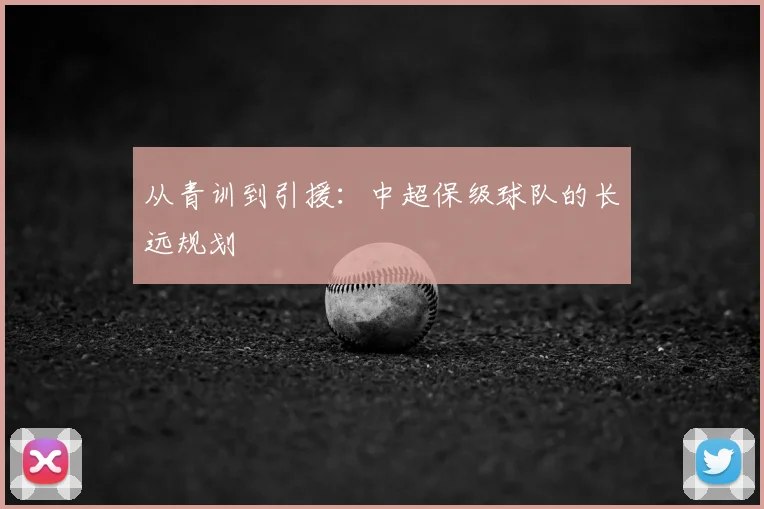 从青训到引援：中超保级球队的长远规划