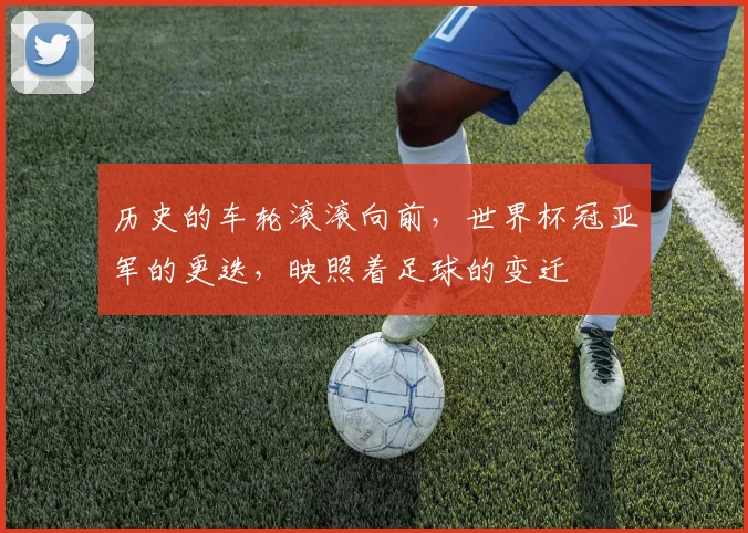 历史的车轮滚滚向前，世界杯冠亚军的更迭，映照着足球的变迁