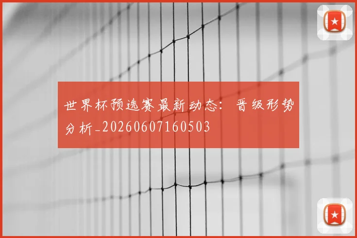世界杯预选赛最新动态:晋级形势分析_20260607160503
