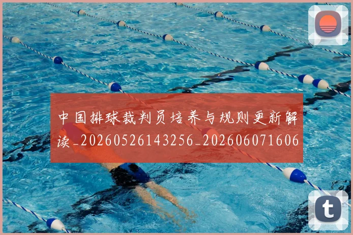 中国排球裁判员培养与规则更新解读_20260526143256_20260607160621
